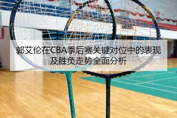 郭艾伦在CBA季后赛关键对位中的表现及胜负走势全面分析